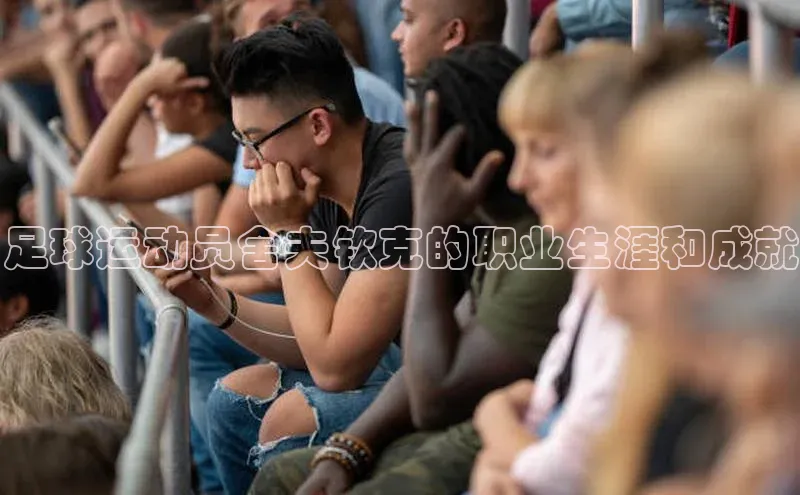 8868平台登录入口普信公司足球运动员舍夫钦克的职业生涯和成就