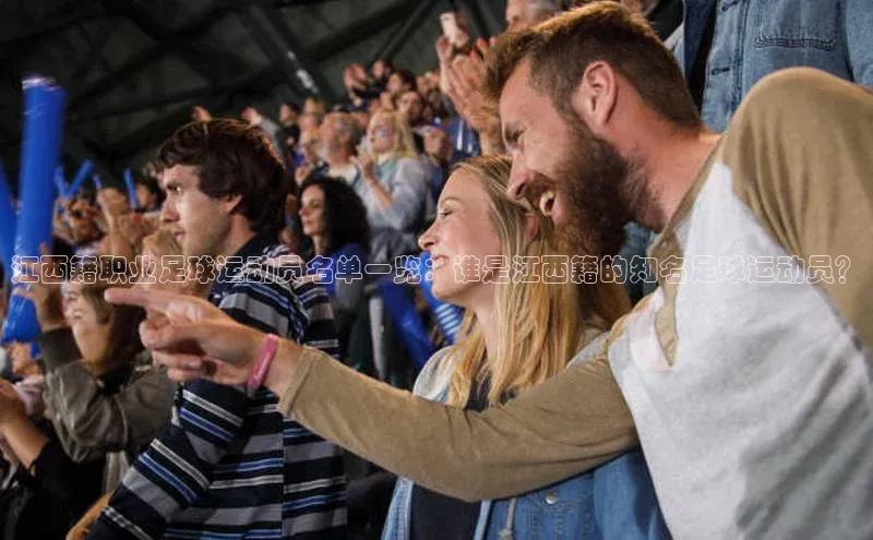 8868体育网页版登录入口彩讯股份江西籍职业足球运动员名单一览：谁是江西籍的知名足球运动员？