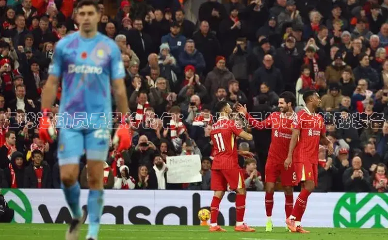 8868体育网站入口手机版遥望科技足球运动员手里拎的包：专业球员的必备神秘装备