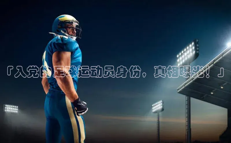 体育8868平台官方网站元隆雅图「入党的足球运动员身份，真相曝光！」