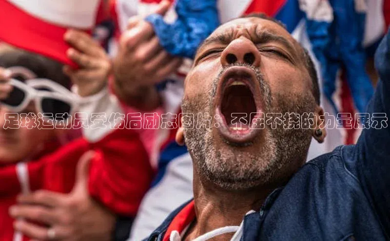 8868体育官网app下载百度安全社区足球运动员受伤后励志图片：不屈不挠的力量展示