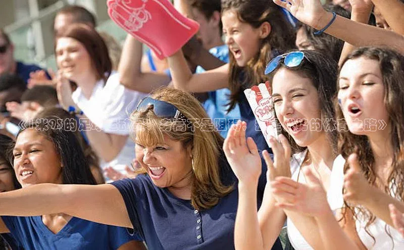 8868体育官网进入百度教育《1米93的足球运动员：身高不是阻碍，却是优势的体育之路》