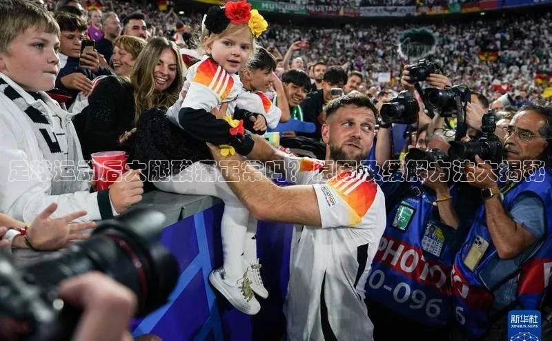 8868体育官网入口地址小米足球运动后大腿酸痛正常吗？原因及缓解方法大揭秘