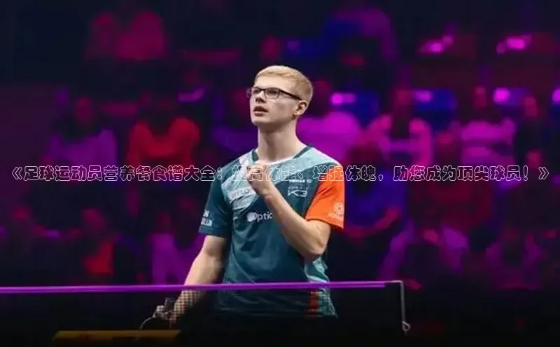 8868体育官网入口地址引力传媒《足球运动员营养餐食谱大全：提高体能、增强体魄，助您成为顶尖球员！》