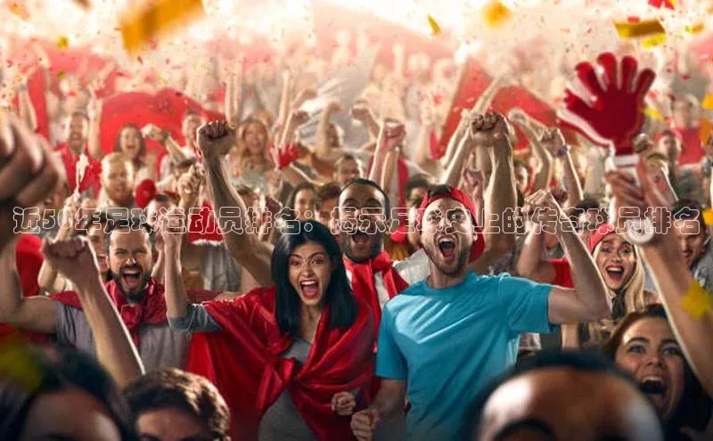 8868体育官网进入百度教育近50年足球运动员排名：揭示足球史上的传奇球员排名