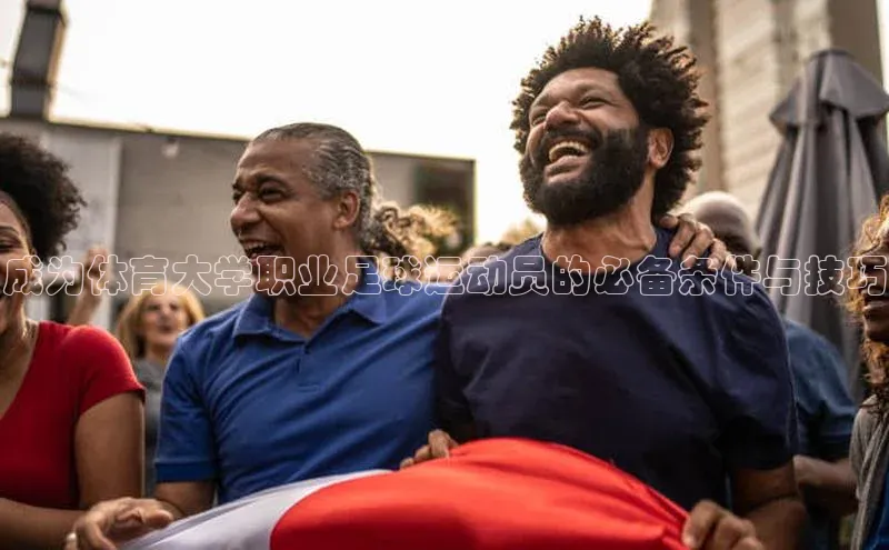 8868体育网页版登录入口彩讯股份成为体育大学职业足球运动员的必备条件与技巧