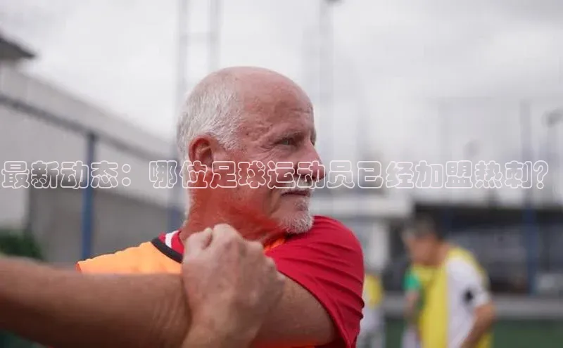 8868体育官网app下载百度安全社区最新动态：哪位足球运动员已经加盟热刺？