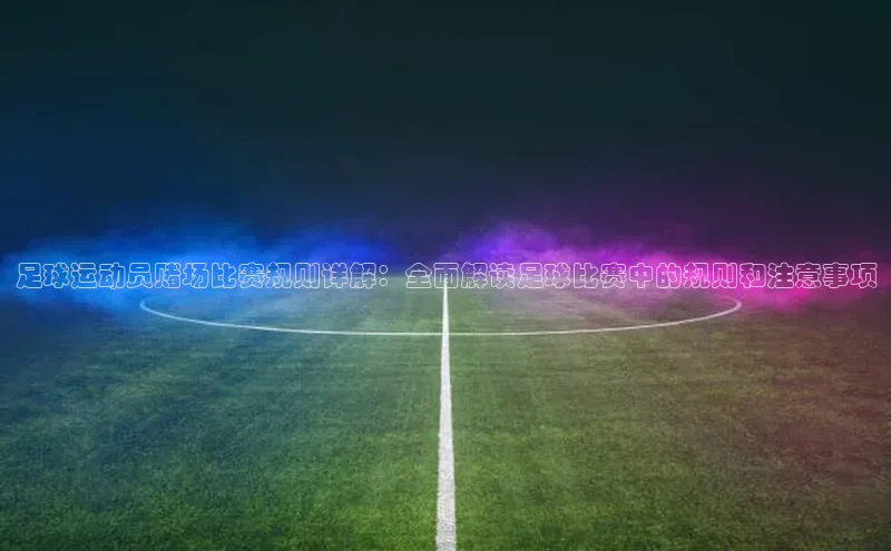 8868体育官网巴美列捷福足球运动员赌场比赛规则详解：全面解读足球比赛中的规则和注意事项