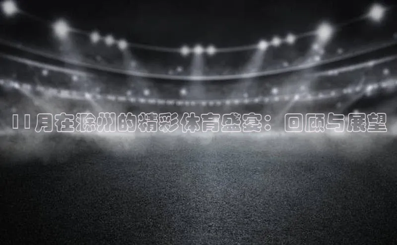 8868APP登录入口百度大脑11月在滁州的精彩体育盛宴：回顾与展望