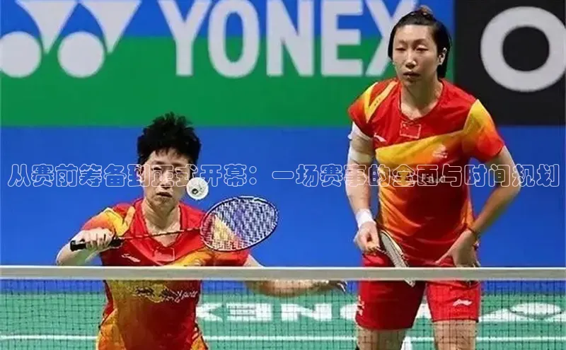 8868体育集团官网云创智行从赛前筹备到正式开幕：一场赛事的全面与时间规划