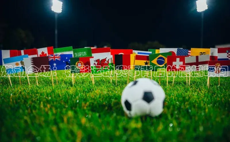 8868体育网页版登录入口百度健康燃动全场：精彩运动赛事背后的震撼瞬间