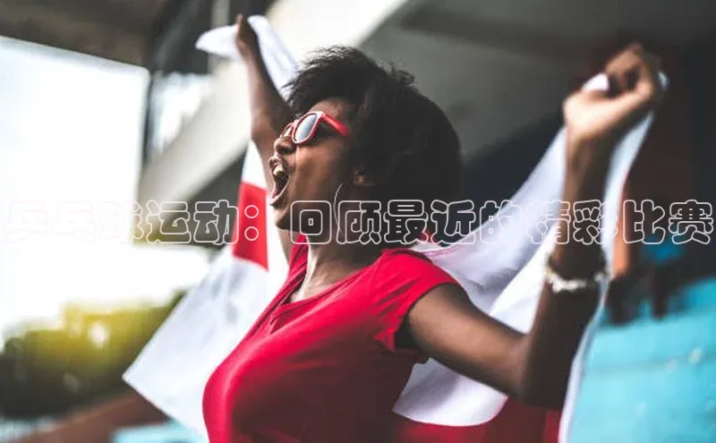 8868体育在线官网百度数据开放平台乒乓球运动：回顾最近的精彩比赛