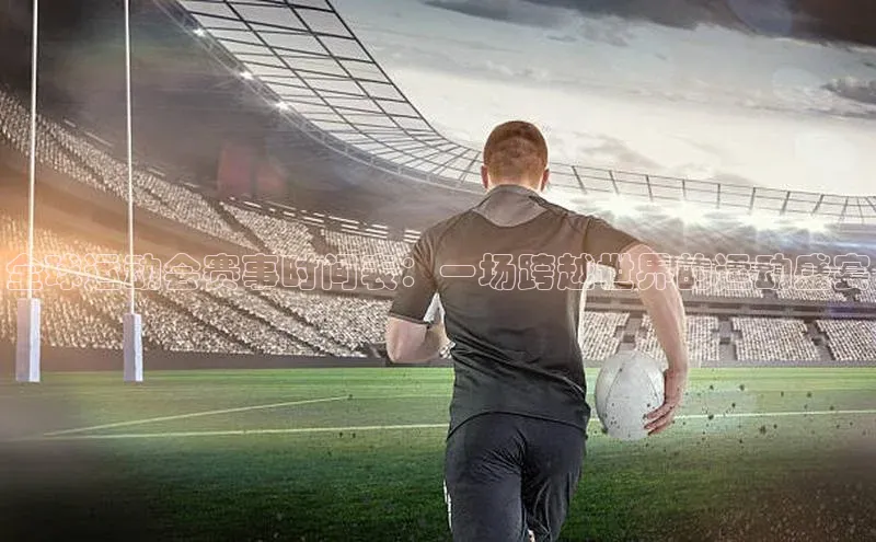 8688体育官方入口百度信誉全球运动会赛事时间表：一场跨越世界的运动盛宴