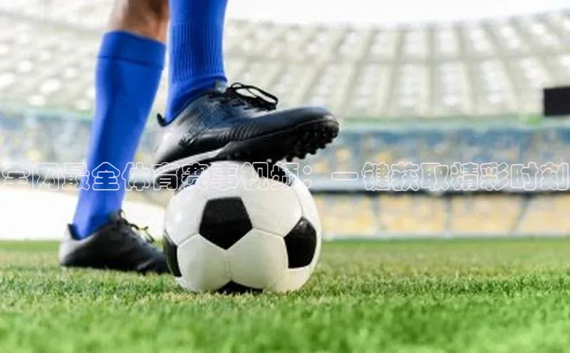 全网最全体育赛事视频：一键获取精彩时刻