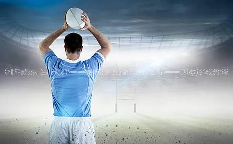 超越极限，赢得荣耀——带你体验体育的最高境界——Q运动会大满贯