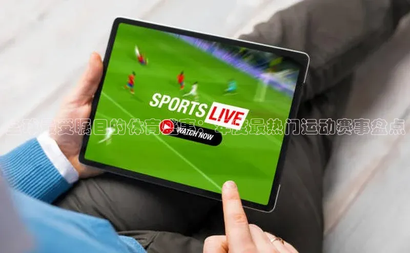 全球最受瞩目的体育盛事：年度最热门运动赛事盘点