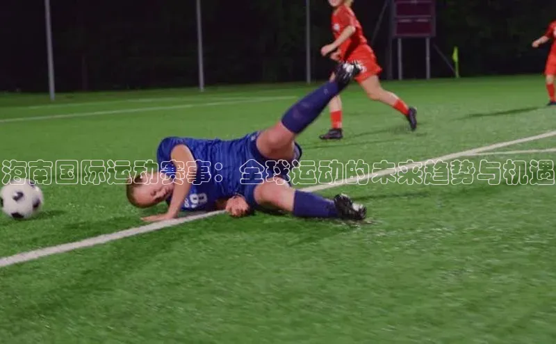 海南国际运动赛事：全球运动的未来趋势与机遇