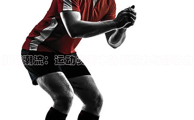 引领潮流：运动赛事中的领导力与影响力