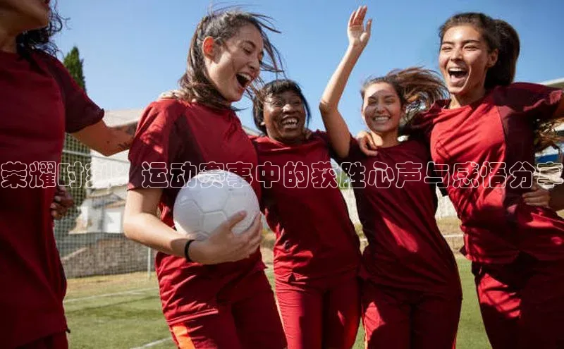 荣耀时刻：运动赛事中的获胜心声与感悟分享