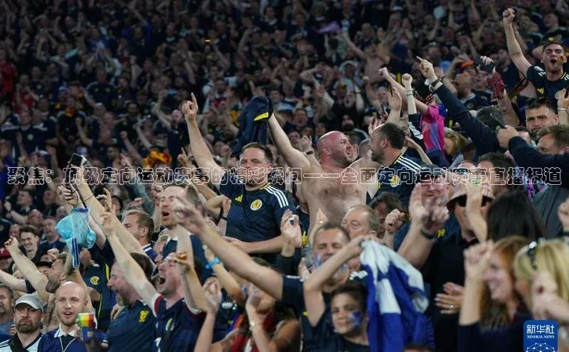 聚焦：顶级定向运动赛事的精彩瞬间——全面定向运动赛事直播报道