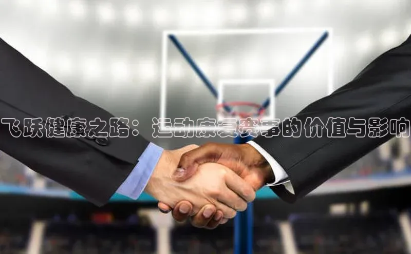 飞跃健康之路：运动康复赛事的价值与影响