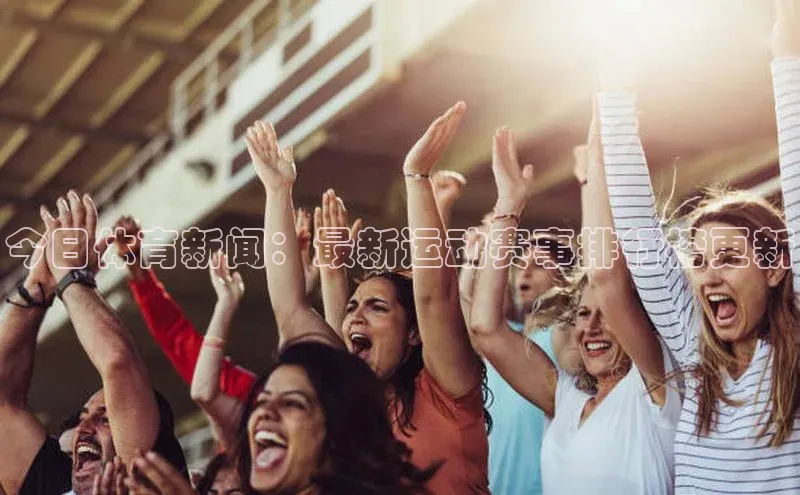 今日体育新闻：最新运动赛事排行榜更新