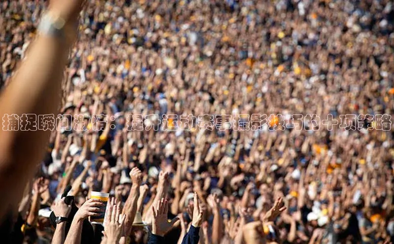 捕捉瞬间激情：提升运动赛事摄影技巧的十项策略