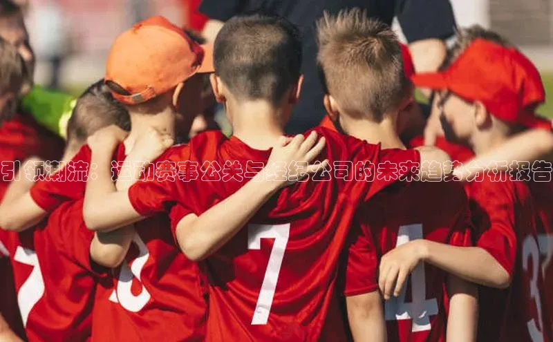 引领潮流：运动赛事公关与经纪公司的未来趋势分析报告