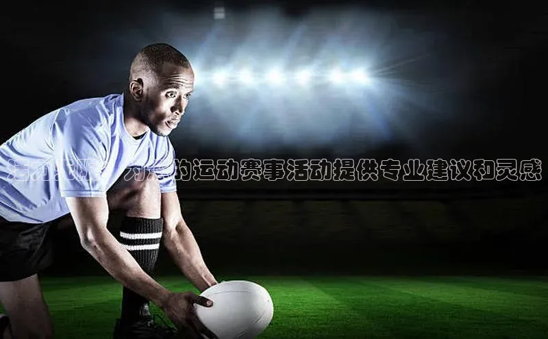 活力无限：为您的运动赛事活动提供专业建议和灵感