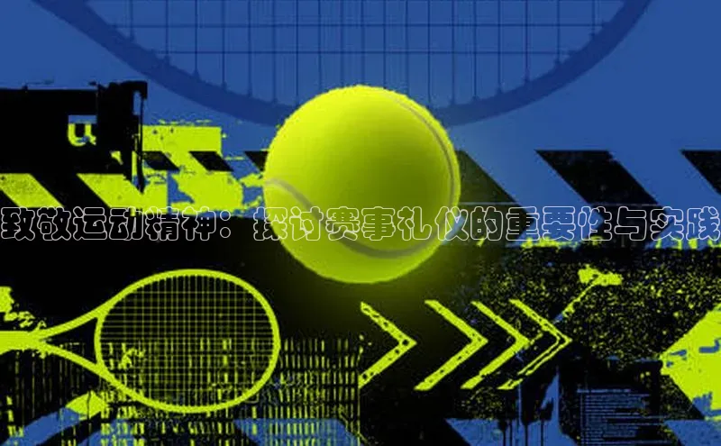 致敬运动精神：探讨赛事礼仪的重要性与实践