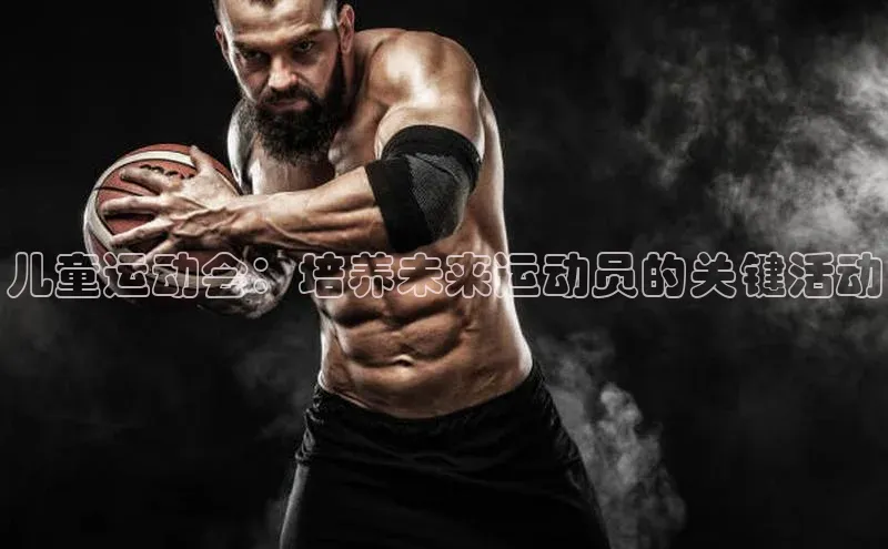 儿童运动会：培养未来运动员的关键活动