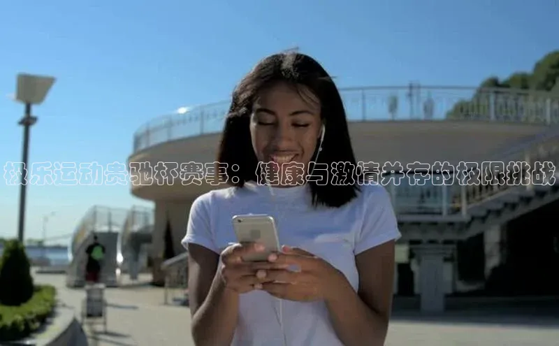 极乐运动贵驰杯赛事：健康与激情并存的极限挑战