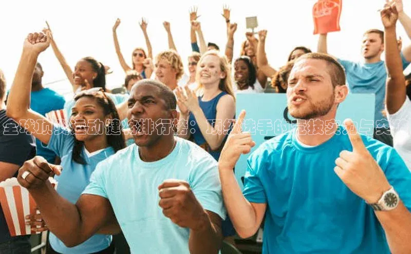 全球顶尖运动健将排行榜：顶级选手的竞技实力与突破