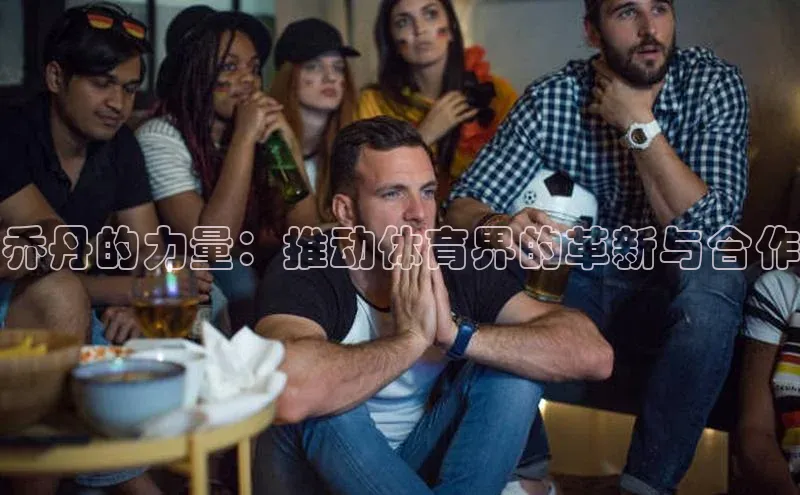 乔丹的力量：推动体育界的革新与合作