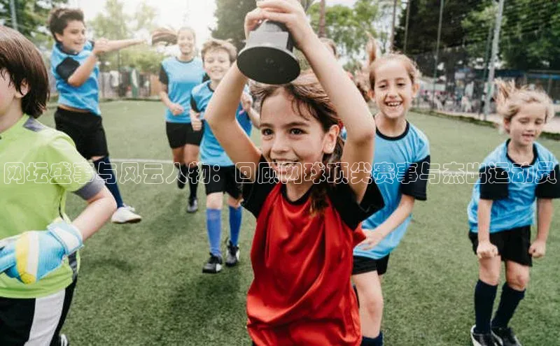 网坛盛事与风云人物：回顾网球顶尖赛事与杰出运动员