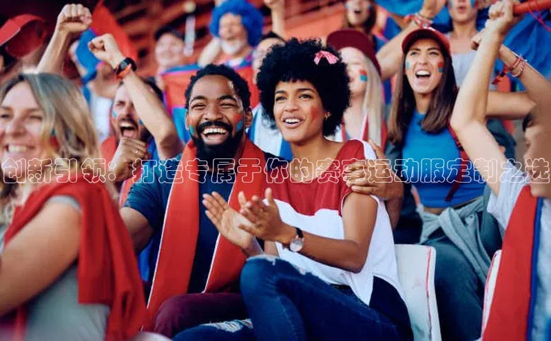 创新引领：打造专属于你的赛事运动服定制之选