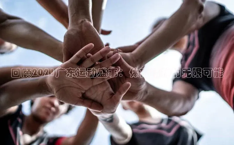 回顾2021广东运动盛事：体育精神的无限可能