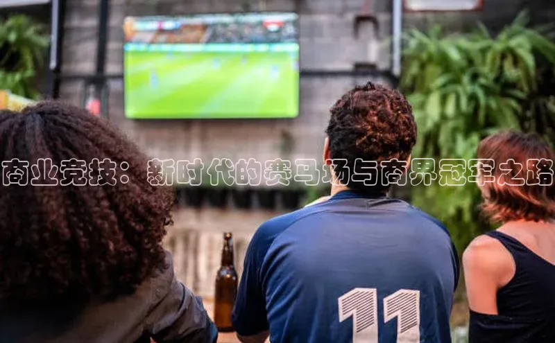商业竞技：新时代的赛马场与商界冠军之路