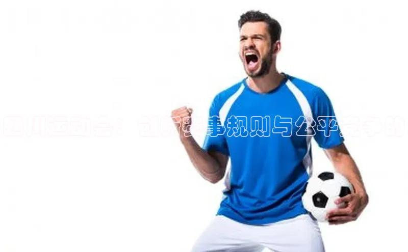 四川运动会：创新赛事规则与公平竞争的