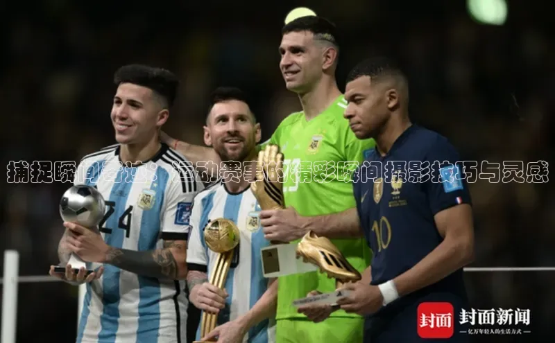 捕捉瞬间奇迹：运动赛事的精彩瞬间摄影技巧与灵感