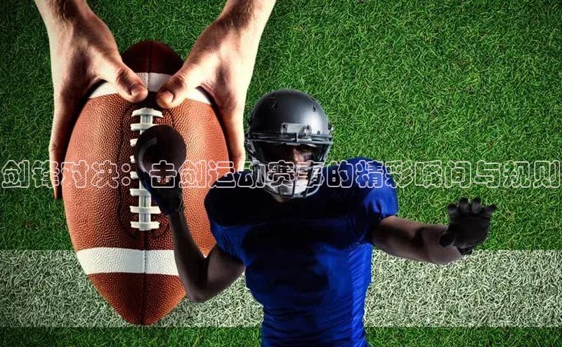 剑锋对决：击剑运动赛事的精彩瞬间与规则