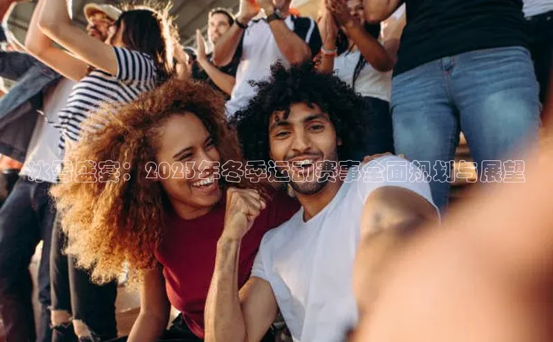 冰雪盛宴：2023年冬季运动赛事全面规划与展望
