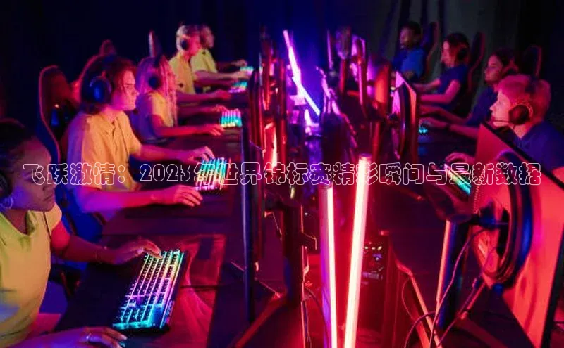飞跃激情：2023年世界锦标赛精彩瞬间与最新数据