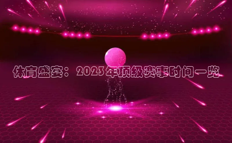 体育盛宴：2023年顶级赛事时间一览