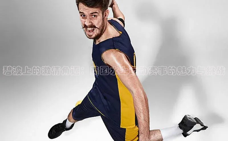 碧波上的激情角逐：美国水上运动赛事的魅力与挑战