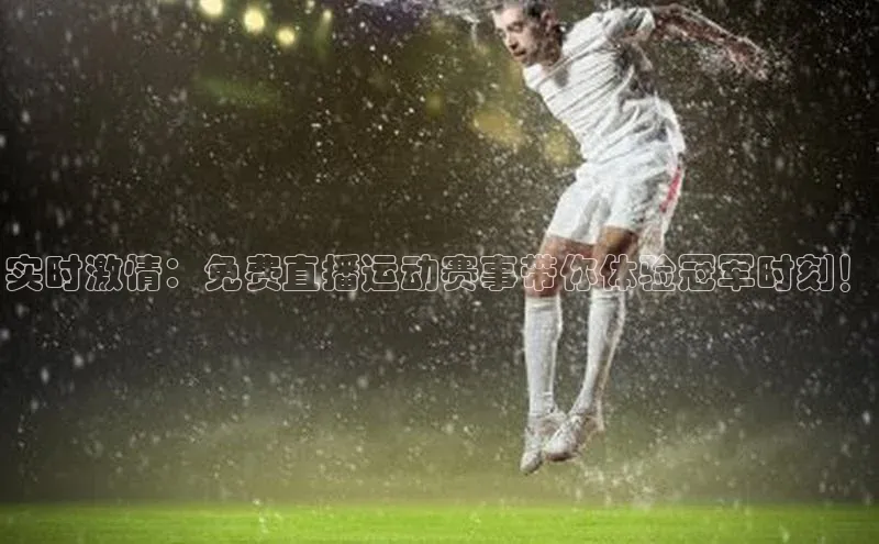实时激情：免费直播运动赛事带你体验冠军时刻！