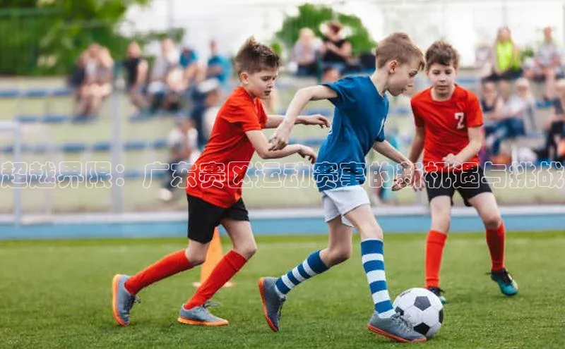 超越界限：广东赛区运动赛事的新机遇与挑战