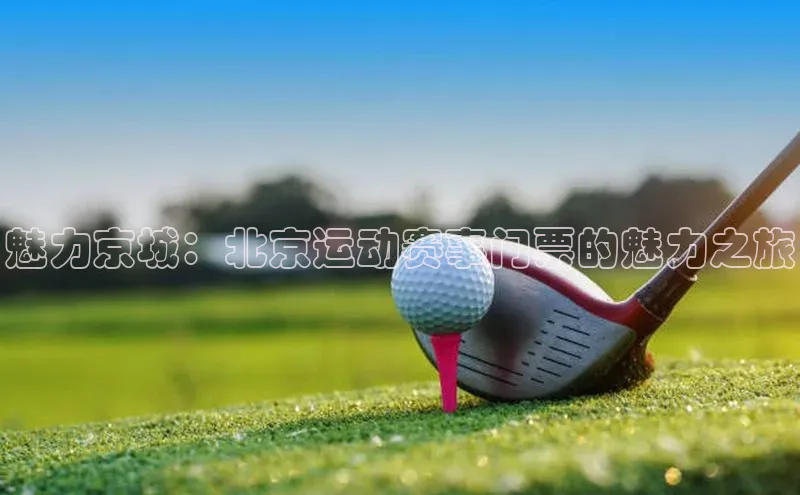 魅力京城：北京运动赛事门票的魅力之旅
