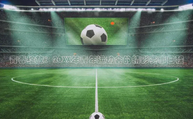 青春绽放：20XX年青年运动会的精彩赛事日程